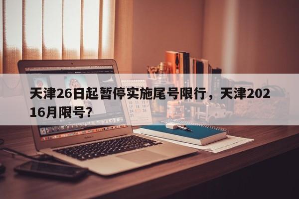 天津26日起暂停实施尾号限行，天津20216月限号？-第1张图片-我的笔记