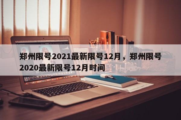 郑州限号2021最新限号12月，郑州限号2020最新限号12月时间-第1张图片-我的笔记