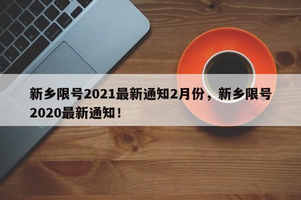 新乡限号2021最新通知2月份，新乡限号2020最新通知！-第1张图片-我的笔记