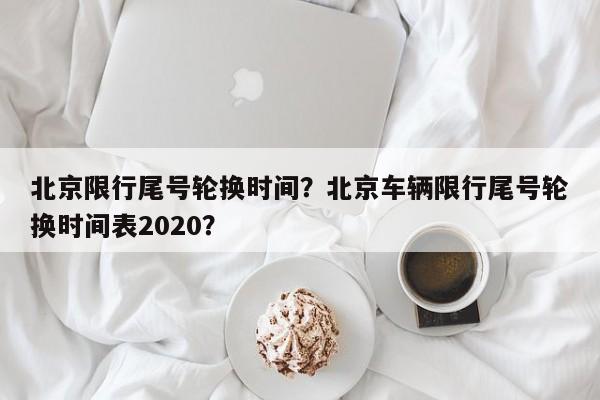 北京限行尾号轮换时间？北京车辆限行尾号轮换时间表2020？-第1张图片-我的笔记