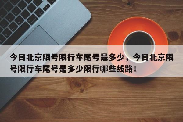 今日北京限号限行车尾号是多少，今日北京限号限行车尾号是多少限行哪些线路！-第1张图片-我的笔记