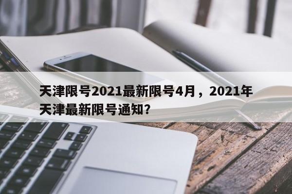 天津限号2021最新限号4月，2021年天津最新限号通知？-第1张图片-我的笔记