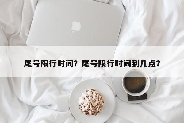 尾号限行时间？尾号限行时间到几点？-第1张图片-我的笔记