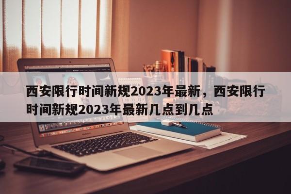 西安限行时间新规2023年最新，西安限行时间新规2023年最新几点到几点-第1张图片-我的笔记