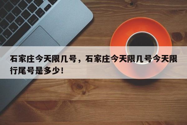 石家庄今天限几号，石家庄今天限几号今天限行尾号是多少！-第1张图片-我的笔记