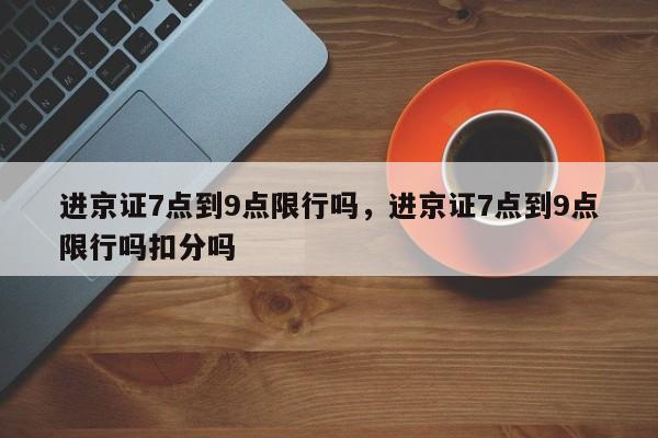 进京证7点到9点限行吗，进京证7点到9点限行吗扣分吗-第1张图片-我的笔记