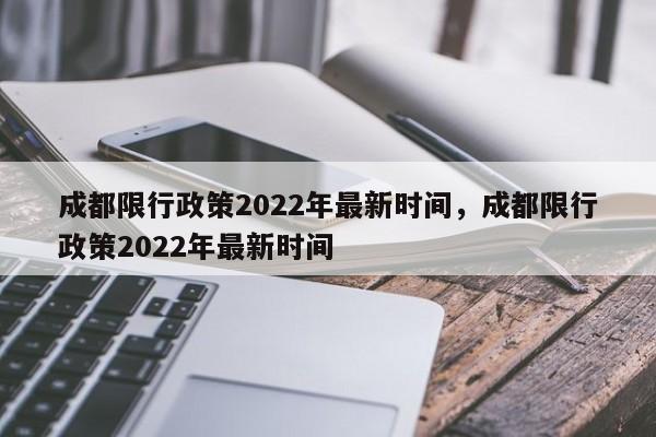 成都限行政策2022年最新时间，成都限行政策2022年最新时间-第1张图片-我的笔记