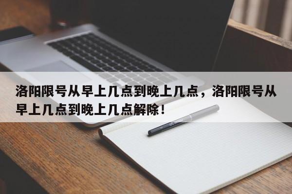 洛阳限号从早上几点到晚上几点，洛阳限号从早上几点到晚上几点解除！-第1张图片-我的笔记