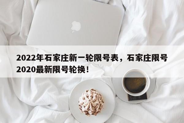 2022年石家庄新一轮限号表，石家庄限号2020最新限号轮换！-第1张图片-我的笔记