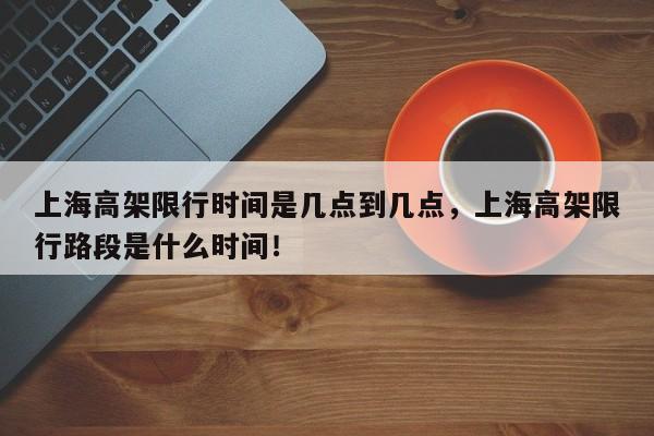 上海高架限行时间是几点到几点，上海高架限行路段是什么时间！-第1张图片-我的笔记