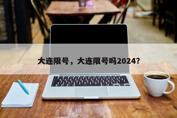 大连限号，大连限号吗2024？-第1张图片-我的笔记