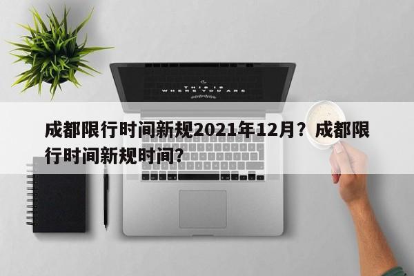 成都限行时间新规2021年12月？成都限行时间新规时间？-第1张图片-我的笔记