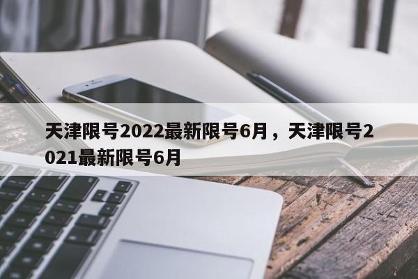 天津限号2022最新限号6月，天津限号2021最新限号6月-第1张图片-我的笔记