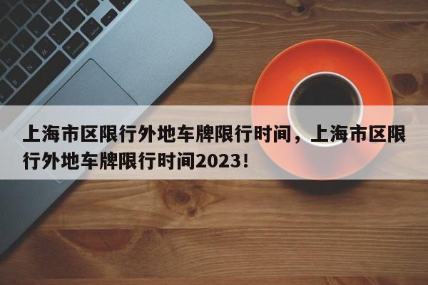 上海市区限行外地车牌限行时间，上海市区限行外地车牌限行时间2023！-第1张图片-我的笔记