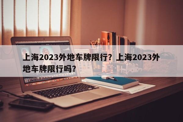 上海2023外地车牌限行？上海2023外地车牌限行吗？-第1张图片-我的笔记