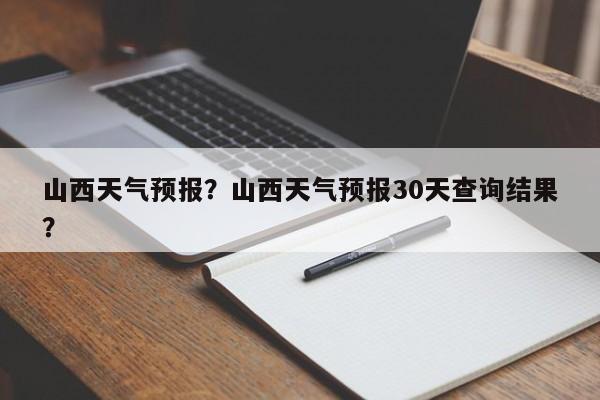 山西天气预报？山西天气预报30天查询结果？-第1张图片-我的笔记