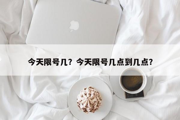 今天限号几？今天限号几点到几点？-第1张图片-我的笔记