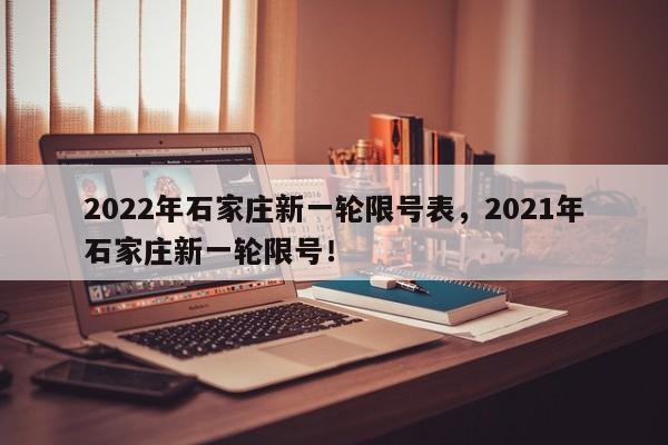 2022年石家庄新一轮限号表，2021年石家庄新一轮限号！-第1张图片-我的笔记