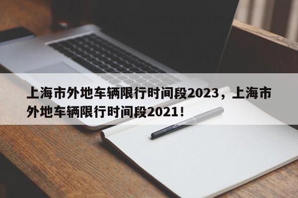 上海市外地车辆限行时间段2023，上海市外地车辆限行时间段2021！-第1张图片-我的笔记