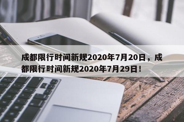 成都限行时间新规2020年7月20日，成都限行时间新规2020年7月29日！-第1张图片-我的笔记