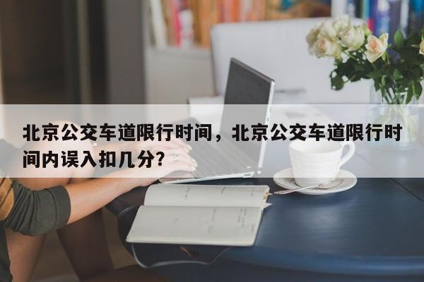 北京公交车道限行时间，北京公交车道限行时间内误入扣几分？-第1张图片-我的笔记