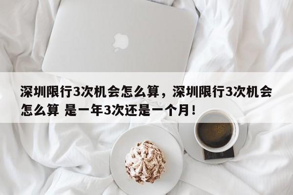 深圳限行3次机会怎么算，深圳限行3次机会怎么算 是一年3次还是一个月！-第1张图片-我的笔记