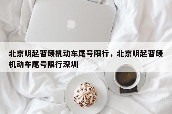 北京明起暂缓机动车尾号限行，北京明起暂缓机动车尾号限行深圳-第1张图片-我的笔记