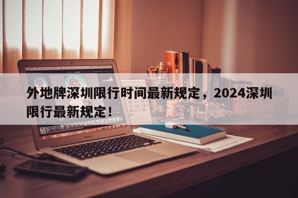 外地牌深圳限行时间最新规定，2024深圳限行最新规定！-第1张图片-我的笔记