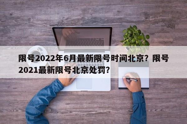 限号2022年6月最新限号时间北京？限号2021最新限号北京处罚？-第1张图片-我的笔记