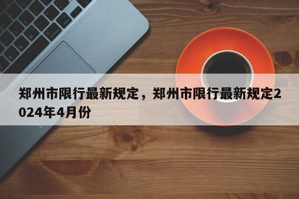 郑州市限行最新规定，郑州市限行最新规定2024年4月份-第1张图片-我的笔记