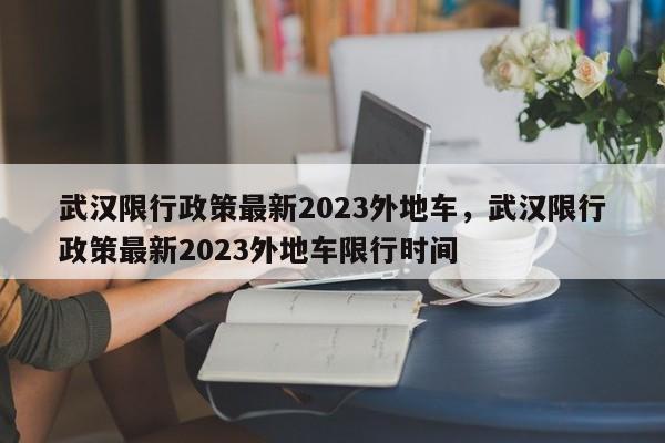 武汉限行政策最新2023外地车，武汉限行政策最新2023外地车限行时间-第1张图片-我的笔记