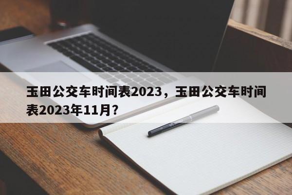 玉田公交车时间表2023，玉田公交车时间表2023年11月？-第1张图片-我的笔记