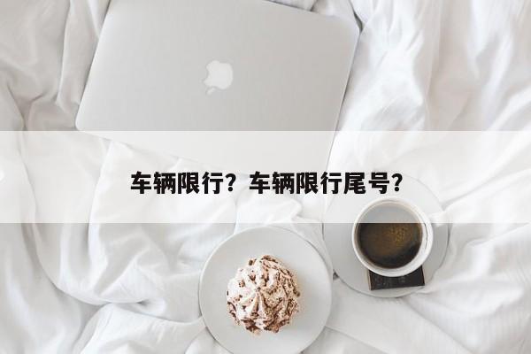 车辆限行？车辆限行尾号？-第1张图片-我的笔记