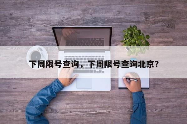 下周限号查询，下周限号查询北京？-第1张图片-我的笔记