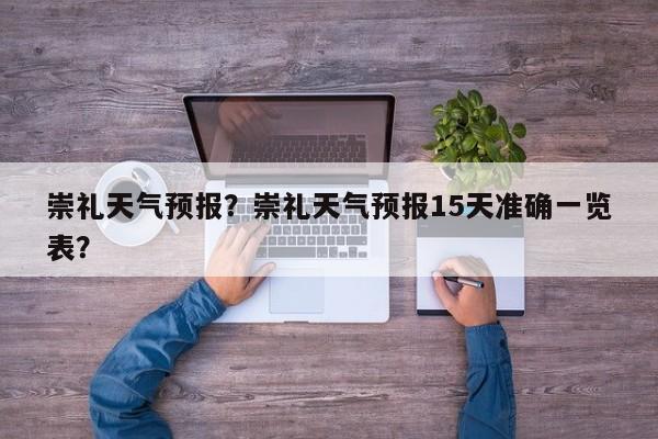 崇礼天气预报？崇礼天气预报15天准确一览表？-第1张图片-我的笔记