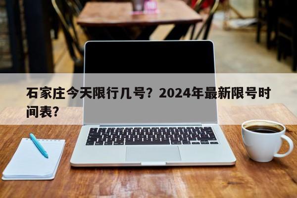 石家庄今天限行几号？2024年最新限号时间表？-第1张图片-我的笔记