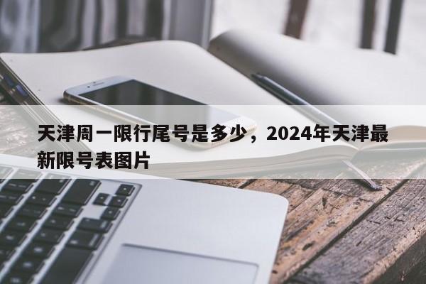 天津周一限行尾号是多少，2024年天津最新限号表图片-第1张图片-我的笔记