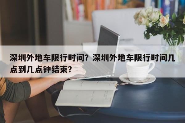 深圳外地车限行时间？深圳外地车限行时间几点到几点钟结束？-第1张图片-我的笔记