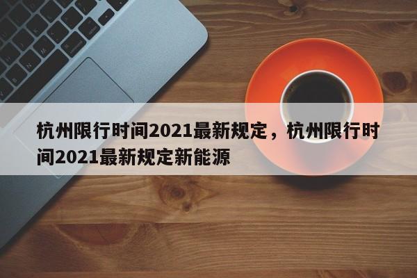 杭州限行时间2021最新规定，杭州限行时间2021最新规定新能源-第1张图片-我的笔记