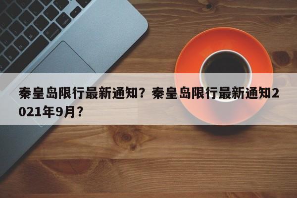 秦皇岛限行最新通知？秦皇岛限行最新通知2021年9月？-第1张图片-我的笔记