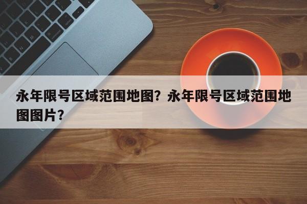 永年限号区域范围地图？永年限号区域范围地图图片？-第1张图片-我的笔记