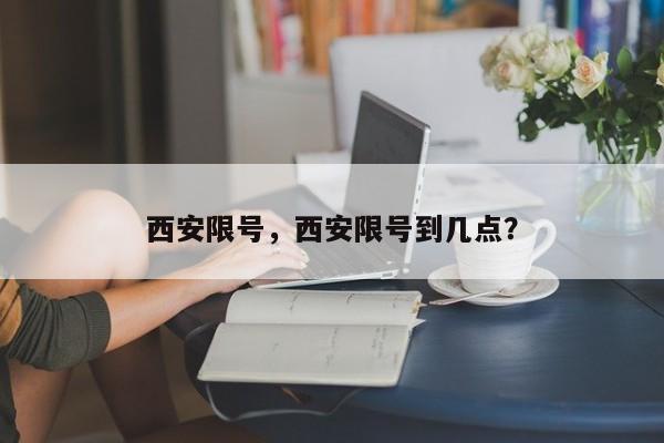 西安限号，西安限号到几点？-第1张图片-我的笔记