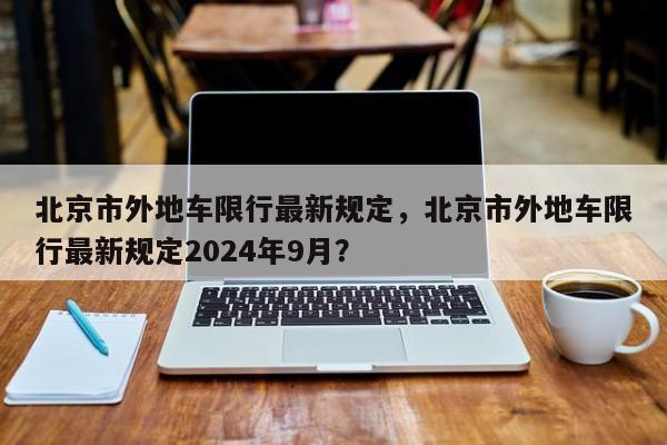 北京市外地车限行最新规定，北京市外地车限行最新规定2024年9月？-第1张图片-我的笔记