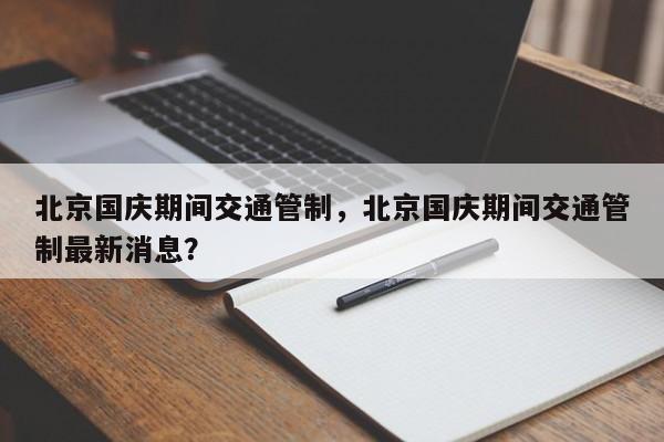 北京国庆期间交通管制，北京国庆期间交通管制最新消息？-第1张图片-我的笔记