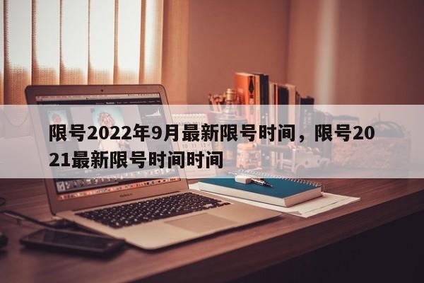 限号2022年9月最新限号时间，限号2021最新限号时间时间-第1张图片-我的笔记