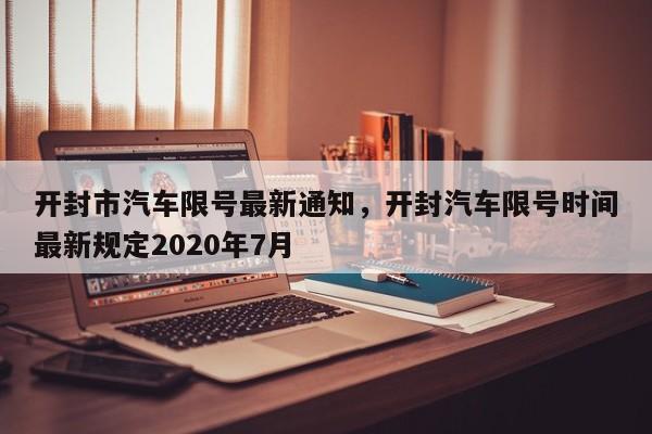 开封市汽车限号最新通知，开封汽车限号时间最新规定2020年7月-第1张图片-我的笔记