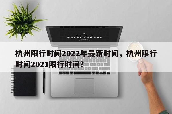 杭州限行时间2022年最新时间，杭州限行时间2021限行时间？-第1张图片-我的笔记