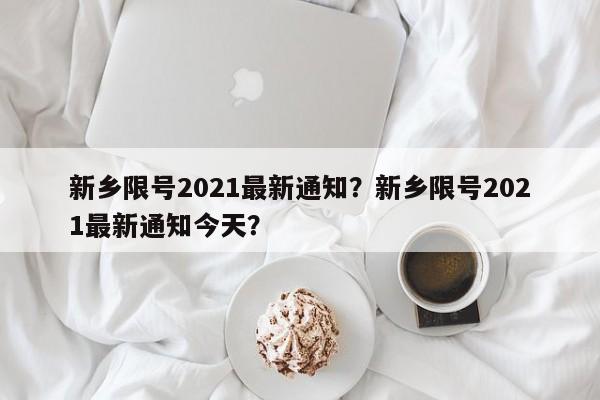 新乡限号2021最新通知？新乡限号2021最新通知今天？-第1张图片-我的笔记