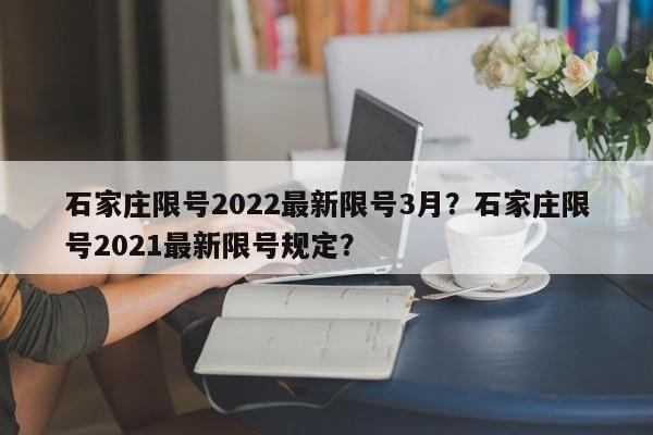 石家庄限号2022最新限号3月？石家庄限号2021最新限号规定？-第1张图片-我的笔记