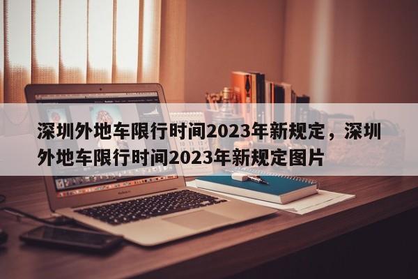 深圳外地车限行时间2023年新规定，深圳外地车限行时间2023年新规定图片-第1张图片-我的笔记